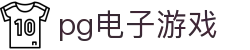 pg电子游戏 - pg电子游戏试玩 - app下载中心